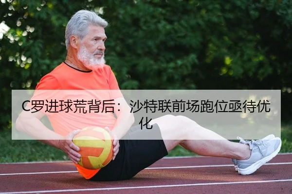 C罗进球荒背后：沙特联前场跑位亟待优化